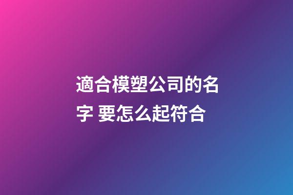 適合模塑公司的名字 要怎么起符合-第1張-公司起名-玄機派